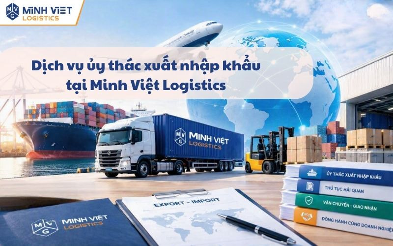 Dịch Vụ Ủy Thác Xuất Nhập Khẩu Uy Tín Tại Minh Việt - Minh Viet Logistics